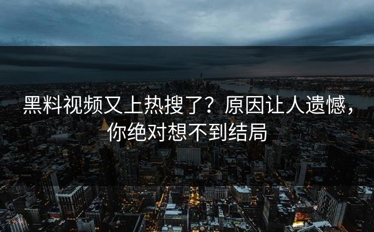 黑料视频又上热搜了？原因让人遗憾，你绝对想不到结局