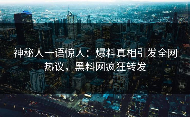 神秘人一语惊人：爆料真相引发全网热议，黑料网疯狂转发