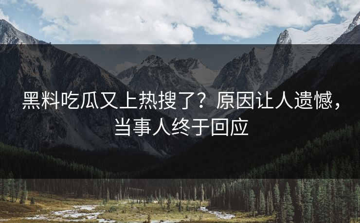 黑料吃瓜又上热搜了？原因让人遗憾，当事人终于回应