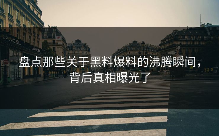 盘点那些关于黑料爆料的沸腾瞬间，背后真相曝光了
