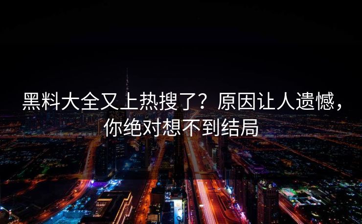 黑料大全又上热搜了？原因让人遗憾，你绝对想不到结局