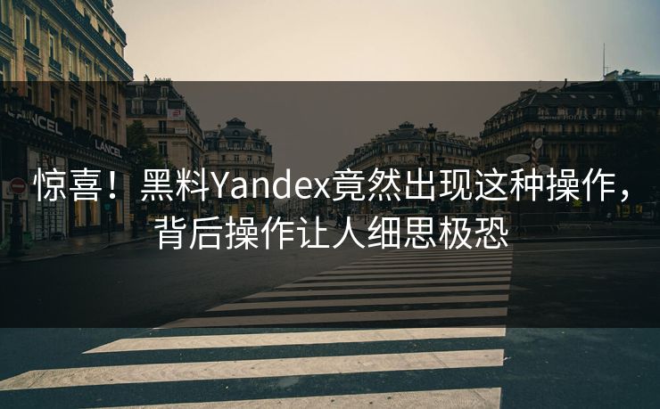 惊喜！黑料Yandex竟然出现这种操作，背后操作让人细思极恐
