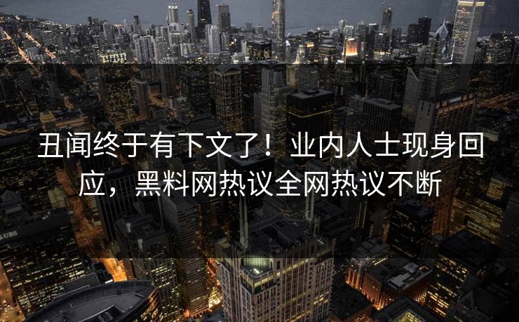 丑闻终于有下文了！业内人士现身回应，黑料网热议全网热议不断
